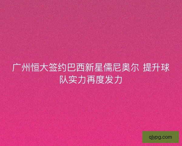 广州恒大签约巴西新星儒尼奥尔 提升球队实力再度发力