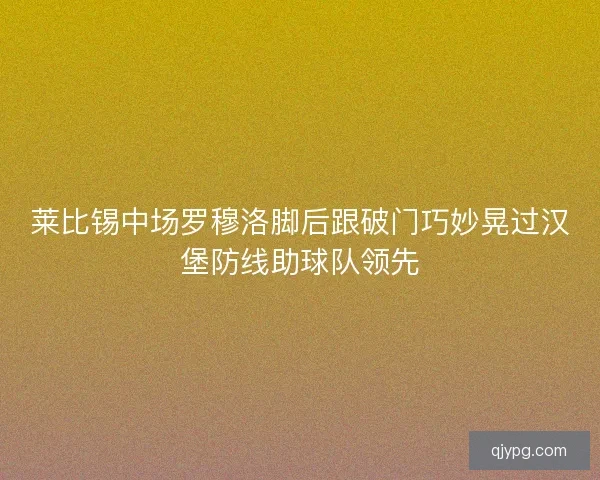 莱比锡中场罗穆洛脚后跟破门巧妙晃过汉堡防线助球队领先